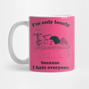 I'm Only Lonely Because I Hate Everyone Mug